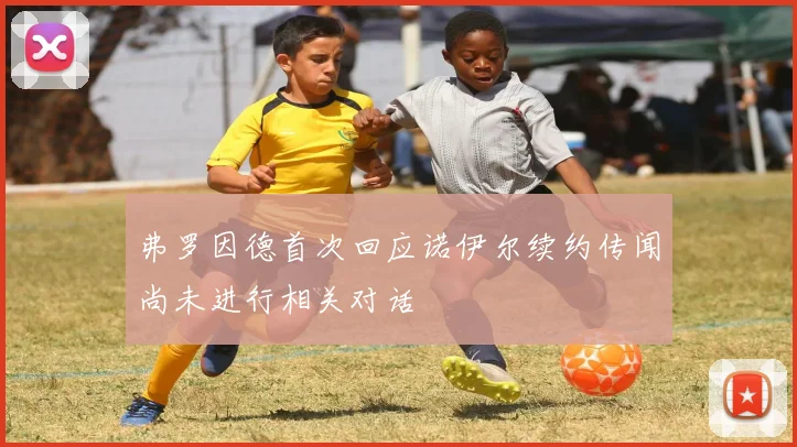 弗罗因德首次回应诺伊尔续约传闻尚未进行相关对话