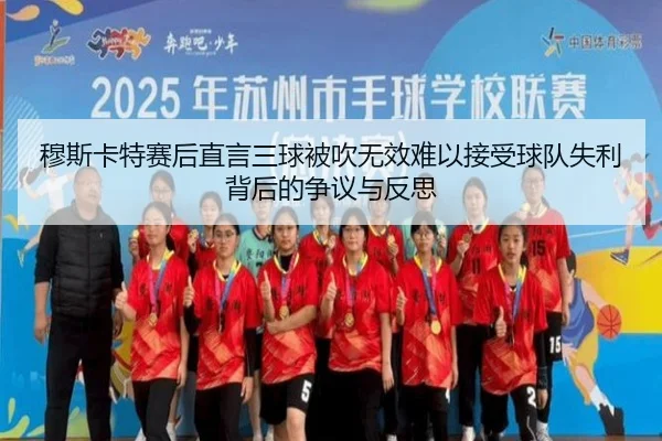 穆斯卡特赛后直言三球被吹无效难以接受球队失利背后的争议与反思