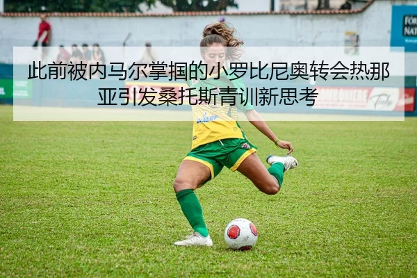 此前被内马尔掌掴的小罗比尼奥转会热那亚引发桑托斯青训新思考